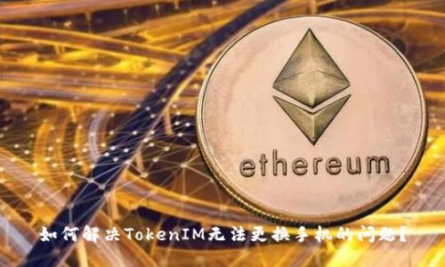 如何解决TokenIM无法更换手机的问题？
