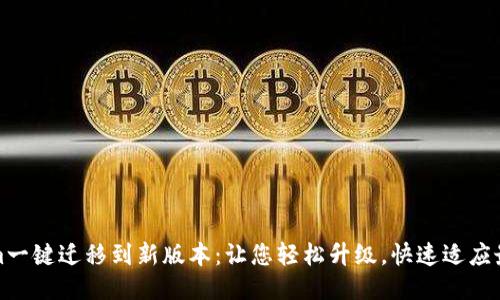 Tokenim一键迁移到新版本：让您轻松升级，快速适应最新功能