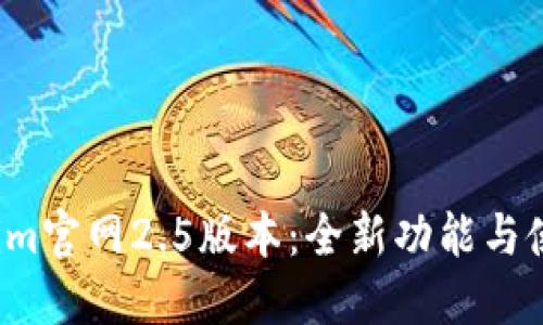  Tokenim官网2.5版本：全新功能与使用指南