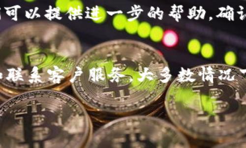 如果你忘记了Tokenim的密码，以下是一些可以尝试的步骤，帮助你顺利找回或重置密码：

1. 使用“忘记密码”功能
大多数在线服务都会提供一个“忘记密码”或“重置密码”的选项。在Tokenim的登录页面上，寻找这个链接并点击它。通常，你会被要求输入与账户关联的电子邮件地址。

2. 检查你的邮箱
提交完“忘记密码”的请求后，检查你注册Tokenim时使用的邮箱。你应该会收到一封重置密码的邮件，里面会有一个重置链接。请确保检查你的垃圾邮件文件夹，看看邮件是否误入了那里。

3. 依据邮件提示重置密码
当你找到邮件后，点击链接会带你到一个页面，通常会要求你输入新密码和确认密码。选择一个强密码，包含字母、数字和特殊字符，以确保账户安全。

4. 尝试使用安全提示
如果Tokenim提供安全提示功能，尝试使用它。有些服务会在你申请重置密码时，提问你之前设置的安全问题。

5. 联系Tokenim客服
如果以上方法都没有解决你的问题，建议你直接联系Tokenim的客服团队。他们可以提供进一步的帮助，确认你的身份后，协助你找回账户。

总结
忘记密码在数字时代是常见的问题，不用太过担心。通过使用“忘记密码”功能和联系客户服务，大多数情况下你都能找回账户。记得将新密码妥善保管，避免再次忘记哦！

希望这些信息对你有帮助！如果有其他问题，欢迎随时询问。