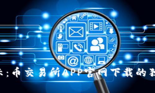 专家揭示：币交易所APP官网下载的独家秘诀！