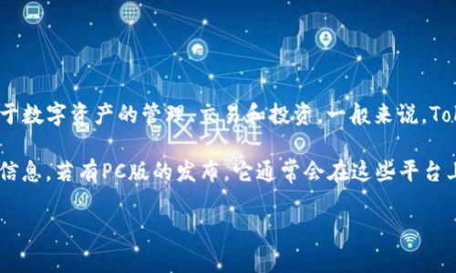 截至我知识的最新更新（2023年10月），Tokenim 是一个基于区块链的应用程序，主要用于数字资产的管理、交易和投资。一般来说，Tokenim 可以在移动设备上使用，具体是否有PC版需要查看其官方网站或相关的发行平台。

如果你对这个应用程序感兴趣，建议访问它的官方网站或应用市场，获取最新和最准确的信息。若有PC版的发布，它通常会在这些平台上公布。

如需了解更多有关其功能和使用的方法，也可以进一步询问。