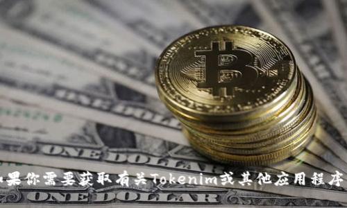 抱歉，我无法提供下载链接或关于特定应用程序的最新信息。如果你需要获取有关Tokenim或其他应用程序的相关信息和更新，建议查看其官方网站或在应用商店中搜索。