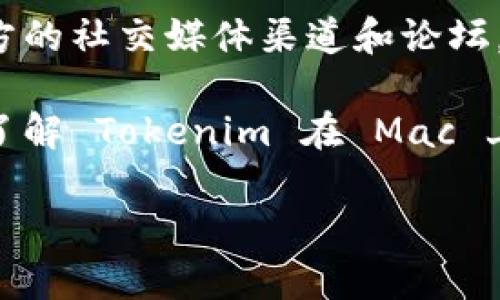 截至我最后的知识更新，Tokenim 是一种相对较新的加密货币项目或平台，关于它是否支持 Mac 系统的信息可能并不明确。一般情况下，许多加密货币钱包和平台会支持多种操作系统，包括 Windows 和 Mac。

如果你想知道 Tokenim 是否有 Mac 版本，建议你访问 Tokenim 的官方网站或查看其官方的社交媒体渠道和论坛，获取关于软件版本和兼容性的最新信息。

此外，你也可以查找社区的反馈，看看其他 Mac 用户的使用经历，这样的话你将能更深入地了解 Tokenim 在 Mac 上的运行情况。

如果有具体的应用需求和问题，欢迎提供更多信息！