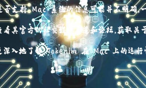 截至我最后的知识更新，Tokenim 是一种相对较新的加密货币项目或平台，关于它是否支持 Mac 系统的信息可能并不明确。一般情况下，许多加密货币钱包和平台会支持多种操作系统，包括 Windows 和 Mac。

如果你想知道 Tokenim 是否有 Mac 版本，建议你访问 Tokenim 的官方网站或查看其官方的社交媒体渠道和论坛，获取关于软件版本和兼容性的最新信息。

此外，你也可以查找社区的反馈，看看其他 Mac 用户的使用经历，这样的话你将能更深入地了解 Tokenim 在 Mac 上的运行情况。

如果有具体的应用需求和问题，欢迎提供更多信息！