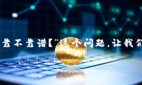 在当前加密货币市场中，Tokenim作为一个新的项目，很多投资者和用户都在问“Tokenim靠不靠谱？”这个问题。让我们来深入探讨一下这个项目的各个方面，帮助你更好地了解Tokenim的可信度和潜在风险。

Tokenim—专家独家揭秘其可靠性与投资秘诀