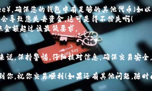 要将 TokenIM 代币转移到某个平台，您可以按照以下步骤进行操作。请注意，不同的平台（例如交易所、钱包等）可能会有不同的转账要求，所以建议在操作之前确认特定平台的指南。

步骤 1：选择合适的平台
首先，您需要确认要将 TokenIM 转移到哪个平台。例如，如果您想在某个交易所进行交易，您需要确保这个交易所支持 TokenIM。如果您只是想存储代币，可以选择相应的钱包。

步骤 2：获取您的平台地址
每个接受 TokenIM 的平台都会提供一个唯一的钱包地址。登录到您选择的平台，找到“充值”或“存款”选项，然后复制该地址。注意，一定要选择正确的代币类型，确保它是 TokenIM，因为每种代币的地址都是独一无二的。

步骤 3：登录您的 TokenIM 钱包
接着，您需要登录到您的 TokenIM 钱包。您可能需要提供密钥、密码或其他验证信息来登陆。

步骤 4：发起转账
在 TokenIM 钱包中，找到“发送”或“转账”的选项。填写两个必要的信息：
ul
    li接收地址：就是您之前复制的平台地址。/li
    li金额：输入您想要转移的 TokenIM 数量。/li
/ul
检查一遍，确认所有信息都无误。这个步骤可是很重要的，因为一旦您确认转账，资金就会立刻发送，无法撤回哦！

步骤 5：确认交易
一切设置好后，提交交易。有的情况下，您需要通过邮箱或手机进行额外验证。交易提交后，您可以在钱包中查看当前交易状态，确认转账是否成功。

步骤 6：查看到达情况
最后，您可以返回到您选择的平台上，查看您的 TokenIM 是否已经到账。通常情况下，平台会在一段时间内处理这些交易，但也有可能会因网络拥堵而延迟。

注意事项
1. **区块链费用**：在转移 TokenIM 时，您需要支付一定的网络费用（也称为 gas fee）。确保您的钱包中有足够的其他代币（如以太坊，若 TokenIM 是基于以太坊的 ERC-20 代币）来支付这些费用。
2. **地址正确性**：一定要仔细检查您复制和粘贴的平台地址。转账地址填写错误可能会导致您失去资金，这可是得不偿失啊！
3. **转账额度**：某些平台对最低充值金额可能有要求，建议提前查清楚，确保您的转账金额超过该最低要求。

总结
将 TokenIM 转移到平台并不复杂，按照上述步骤仔细操作就能安全地完成转账。总的来说，保持警惕，仔细核对信息，确保交易安全，这才是最重要的！如果你对操作过程有任何疑问，随时可以寻求平台客服的帮助哦。

通过以上详细步骤，相信你能够顺利将 TokenIM 转移到你想要的平台。希望这能帮助到你，祝你交易顺利！如果还有其他问题，随时问我！