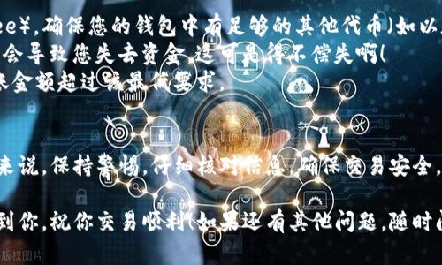 要将 TokenIM 代币转移到某个平台，您可以按照以下步骤进行操作。请注意，不同的平台（例如交易所、钱包等）可能会有不同的转账要求，所以建议在操作之前确认特定平台的指南。

步骤 1：选择合适的平台
首先，您需要确认要将 TokenIM 转移到哪个平台。例如，如果您想在某个交易所进行交易，您需要确保这个交易所支持 TokenIM。如果您只是想存储代币，可以选择相应的钱包。

步骤 2：获取您的平台地址
每个接受 TokenIM 的平台都会提供一个唯一的钱包地址。登录到您选择的平台，找到“充值”或“存款”选项，然后复制该地址。注意，一定要选择正确的代币类型，确保它是 TokenIM，因为每种代币的地址都是独一无二的。

步骤 3：登录您的 TokenIM 钱包
接着，您需要登录到您的 TokenIM 钱包。您可能需要提供密钥、密码或其他验证信息来登陆。

步骤 4：发起转账
在 TokenIM 钱包中，找到“发送”或“转账”的选项。填写两个必要的信息：
ul
    li接收地址：就是您之前复制的平台地址。/li
    li金额：输入您想要转移的 TokenIM 数量。/li
/ul
检查一遍，确认所有信息都无误。这个步骤可是很重要的，因为一旦您确认转账，资金就会立刻发送，无法撤回哦！

步骤 5：确认交易
一切设置好后，提交交易。有的情况下，您需要通过邮箱或手机进行额外验证。交易提交后，您可以在钱包中查看当前交易状态，确认转账是否成功。

步骤 6：查看到达情况
最后，您可以返回到您选择的平台上，查看您的 TokenIM 是否已经到账。通常情况下，平台会在一段时间内处理这些交易，但也有可能会因网络拥堵而延迟。

注意事项
1. **区块链费用**：在转移 TokenIM 时，您需要支付一定的网络费用（也称为 gas fee）。确保您的钱包中有足够的其他代币（如以太坊，若 TokenIM 是基于以太坊的 ERC-20 代币）来支付这些费用。
2. **地址正确性**：一定要仔细检查您复制和粘贴的平台地址。转账地址填写错误可能会导致您失去资金，这可是得不偿失啊！
3. **转账额度**：某些平台对最低充值金额可能有要求，建议提前查清楚，确保您的转账金额超过该最低要求。

总结
将 TokenIM 转移到平台并不复杂，按照上述步骤仔细操作就能安全地完成转账。总的来说，保持警惕，仔细核对信息，确保交易安全，这才是最重要的！如果你对操作过程有任何疑问，随时可以寻求平台客服的帮助哦。

通过以上详细步骤，相信你能够顺利将 TokenIM 转移到你想要的平台。希望这能帮助到你，祝你交易顺利！如果还有其他问题，随时问我！