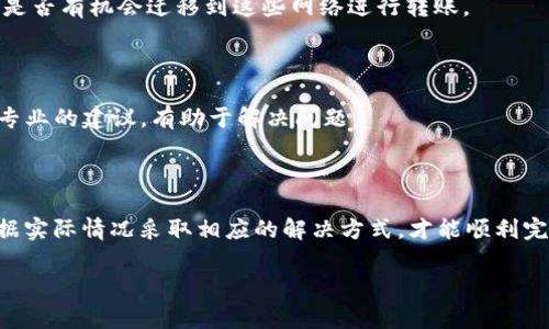 在处理类似Tokenim这类区块链的转账操作时，矿工费（又称交易费用）是非常重要的一环。因为即使是使用去中心化应用（DApp）或区块链网络，进行转账时也通常需要支付一定的矿工费用，以激励矿工处理和确认交易。

如果你说的“没有矿工费”是指在某些特定情况下，系统会给予用户免手续费的转账选项，或者说是在某种促销活动中，用户可以无需支付矿工费进行转账，那么这个情况会有些不同。下面是一些可能的情况和解决方案：

1. 了解免矿工费的条件

有些平台可以提供免矿工费的服务，通常需要满足特定的条件。比如，某些新用户可能在首次转账时可以享受免矿工费的优惠，或者在推广活动中，平台为了增加用户的活跃度，可能会承担这笔费用。

2. 使用代币转账

如果你正在使用Tokenim或类似的平台，检查一下是否可以使用平台内的某些代币来支付矿工费。有些平台允许用户使用其自己的代币进行交易费用的支付，当然这些代币也有其市场价值，用户需要权衡使用。

3. 确认网络状况

有时候，区块链网络的拥堵情况会影响到手续费的高低。如果网络比较繁忙，矿工费就会上升。在这种情况下，找一个网络状况比较好的时间再进行转账，或者选择“低气氛”的转账，比如设置较低的手续费，这样就可能在等待时间上有所增加，但也能降低费用。

4. 探索无矿工费的区块链

部分区块链技术（如某些Layer2解决方案）能够提供几乎无矿工费或低矿工费的转账方式。可以探讨一下是否有机会迁移到这些网络进行转账。

5. 寻求技术支持

如果你在Tokenim上遇到无法支付矿工费的问题，可以直接联系该平台的客服或技术支持。他们能够提供专业的建议，有助于解决问题。

总结

总之，矿工费是区块链转账过程中的一个重要组成部分，无论何种情况，了解清楚你的平台如何运作，并根据实际情况采取相应的解决方式，才能顺利完成转账。在区块链的世界里，信息透明且快速变动，所以保持对市场动态的关注是十分必要的。

希望这些信息能对你有所帮助！如果有其他问题，欢迎随时询问。