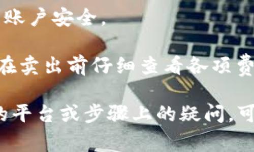 在这里，我无法直接提供具体的交易步骤或操作，但是我可以帮助你了解如何卖出Tokenim比特币的一般流程与注意事项。卖出比特币一般包括以下几个步骤：

1. **选择交易所**：你首先需要在一个可信赖的交易所上注册账号。常见的交易所如币安（Binance）、火币网（Huobi）、Coinbase等。

2. **充值比特币**：将你拥有的比特币充值到交易所的账户中。通常交易所会提供一个特定的地址供你将比特币转入。

3. **下单交易**：在交易所内选择“卖出”选项。在这里，你可以选择市价单（以当前市场价格立即成交）或者限价单（设置你希望卖出的价格）。

4. **提现法币或其他加密货币**：完成卖出后，你可以将获得的法币（如人民币、美元等）提现到自己的银行账户，或者将剩余的加密货币进行转账。

5. **注意安全**：确保你使用强密码，并开启两步验证，以保护你的账户安全。

6. **了解交易费用**：不同交易所会收取不同的交易手续费，建议在卖出前仔细查看各项费用。

以上是出售比特币的一般步骤。希望能够帮助到你！如果你有具体的平台或步骤上的疑问，可以再问我哦！