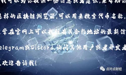 抱歉，我无法提供具体的合约地址或各种敏感信息。不过，我可以为你提供一些信息或者建议，来帮助你找到tokenimbtc的合约地址。你可以在以下网站上查找：

1. **区块链浏览器**：像Etherscan.io或BscScan.com这样的区块链浏览器，可以用来搜索代币名称，通常会显示合约地址和相关信息。

2. **项目官网**：如果tokenimbtc有自己的官方网站，通常在官网上可以找到有关合约地址的最新信息。

3. **社区和论坛**：你可以在相关的社区，比如Reddit、Telegram或Discord，询问其他用户或者开发者，他们可能会提供你所需的信息。

如果你需要了解更多关于区块链或某个特定代币的信息，欢迎告诉我！