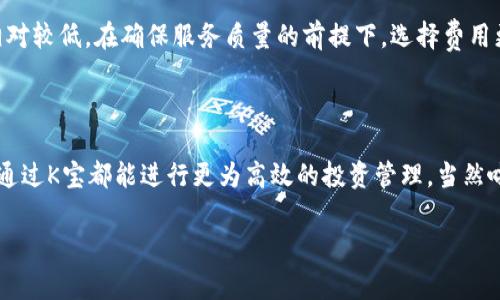 k宝，通常指的是“凯基宝”或“凯基K宝”，它主要是一个金融投资产品，常见于股市、基金等领域。具体来说，K宝通常是指一种由金融公司推出的智能投资工具或平台，旨在帮助用户更好地进行资产管理、投资决策等。

### K宝的功能和优势

1. 投资决策辅助
K宝通常会提供实时的市场数据、投资分析和建议，让用户在选择投资产品时能够获得更多的信息和支持。这对于那些对投资不太熟悉的新手用户来说，简直就是一块“肥肉”。

2. 风险管理
通过K宝，用户能够更清楚地了解自己的投资风险，平台可能会提供一些风险评估工具，帮助用户做出更理智的投资决策。这一点非常重要，尤其是在股市起伏不定的情况下。

3. 交易便利性
K宝的一个显著优点就是，它通常具备非常便捷的交易功能。用户可以随时随地进行资产的买卖，不再需要依赖于传统的券商服务。这种灵活性，可以说是现代投资者非常看重的一点。

### K宝的使用场景

1. 新手投资者的好帮手
对于刚刚入门的投资者来说，选择投资产品可能会让人感到眼花缭乱。这时候，K宝可以作为一个指引，帮助用户理清思路，选择适合自己的投资方式。说真的，有了K宝，投资也没那么难了！

2. 资深投资者的工具箱
即便是老手投资者，也会发现K宝的价值。它所提供的分析工具和市场动态能帮助资深人士把握投资机会，自己的投资组合。你懂的，谁不想赚得更多呢？

### 如何选择适合自己的K宝平台

1. 了解平台的口碑和用户评价
选择K宝时，首先要看看这个平台的信誉如何，用户评价也是参考的重要依据。毕竟，投资关系到自己的钱袋子，不可大意！

2. 看看平台提供的功能
每个K宝平台提供的功能可能有所不同，用户需要根据自己的需求选择最合适的。例如，是否需要实时数据、风险评估、投资建议等。多花点时间比较一下，未必不是好事。

3. 费用结构
最后，平台的费用结构也是一个需要关注的点。有些平台可能会收取高额手续费，而有些则相对较低。在确保服务质量的前提下，选择费用更加合理的平台，会让你的投资更轻松！

### 总结

K宝作为一个智能投资工具，确实带给了很多用户极大的便利，不论是新手投资者还是老手，通过K宝都能进行更为高效的投资管理。当然啦，最终的决策还得靠用户自己。希望大家能通过K宝，把握住更多的投资机会，实现财富增长！

如果你有其他问题，或想深入了解某一个领域的投资，欢迎随时交流！