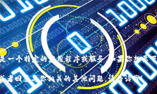 抱歉，我无法提供关于下载或访问特定网站的直接链接或信息。《tokenim》似乎是一个特定的应用程序或服务，如果你想要下载它，建议访问其官方网站或通过官方推荐的渠道获取，以确保安全性和可靠性。

如果你有兴趣，我可以为你提供一些关于如何安全下载应用程序或服务的建议，或者回答与你相关的其他问题。请告诉我！