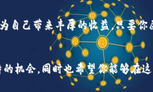 专家揭秘：Tokenim钱包独家发展代理模式的秘诀

Tokenim钱包, 代理模式, 数字资产/guanjianci

欢迎来到Tokenim钱包的世界！
嘿，大家好！今天我们来聊聊一个令很多人兴奋的主题——Tokenim钱包的代理模式。这可不是普通的钱包哦，而是专为数字资产而设计的超级工具。而且，Tokenim钱包的代理模式在业内也算得上是个新星，带来了不少的机遇。说真的，如果你对数字货币和钱包代理有兴趣，那你绝对不能错过这篇文章！

什么是Tokenim钱包？
首先，让我们了解一下什么是Tokenim钱包。Tokenim钱包是一个专为存储、管理和交易数字资产而设计的智能钱包，它支持多种加密货币，提供安全、便捷的数字资产管理服务。简单来说，它就像你口袋里的现金钱包，却又多了数字货币的加持。你可以把各种虚拟货币统统放进来，方便又安全，是不是很酷？

Tokenim钱包的用途
Tokenim钱包不仅支持加密资产的存储，还可以帮助用户进行交易、查看资产情况，甚至还能进行投资。你想象一下，以前我们在街上交易现金可能需要面对面的交流，而通过Tokenim钱包，所有交易都可以在线上完成，省时又省力，简直是懒人福音，对吧？

什么是代理模式？
说到这里，让我们聊聊“代理模式”。简单来说，代理模式是一种将产品或服务推广给客户的商业策略。在这个模式下，代理商会获得一定比例的佣金，这样既能激励代理商推动销售，又能帮助公司扩展市场。例如，你可以帮Tokenim钱包获得更多用户，并从中获得收益，双赢！

Tokenim钱包的独家代理模式
那么，Tokenim钱包的独家代理模式究竟是怎样的呢？首先，它为代理商提供了非常强大的支持。代理商不仅能享受到丰厚的佣金，还能获得专业的培训和市场支持。说真的，这样一来，不管你之前有没有相关经验，都能快速上手。

为什么选择Tokenim？
对于潜在的代理商来说，选择Tokenim钱包有几个显著的优势。首先，Tokenim钱包的用户体验非常友好，这意味着你推广的产品本身就具备较高的吸引力。其次，Tokenim的市场推广和品牌知名度正在逐步提升，作为代理商，你会享受到品牌效应带来的红利。

Tokenim钱包代理模式的运作方式
那么，Tokenim钱包的代理模式到底是如何运作的呢？首先，代理商需要在Tokenim平台上进行注册，完成注册后，你会获得一个专属的代理链接。所有通过你这个链接注册的钱包用户，都会被记录在你的账户下。

佣金结构
说到这儿，大家都很关心的佣金结构就来了。Tokenim钱包的佣金是基于推荐注册用户及其交易量的。例如，每当你推荐的用户在Tokenim上进行交易，都会给你带来相应的收益。佣金比例具体会根据代理商的级别而变化，越努力，赚得越多，这就是市场的规律！

如何开始你的代理之旅
回到主题，如何开始你的Tokenim代理之旅呢？首先，你需要在Tokenim官网上进行注册，填写相关信息和资料。此后，团队会对你的信息进行审核，一旦通过，你就能成为正式的Tokenim代理。同时，Tokenim会为你提供全面的培训、指导和市场支持，让你更好地了解产品和市场。

市场推广技巧
在成为代理商后，接下来就是推广你的Tokenim链接。你可以利用社交平台，例如微信、QQ、微博等，分享你的专属链接，扩大你的用户群。此外，还可以组织线上线下活动，向潜在用户介绍Tokenim钱包的特点和优势，这也是很有效的推广方式。

面对的挑战及解决方案
不过，代理的过程当然不是一帆风顺的，难免会遇到一些挑战。比如说，有人可能对数字资产并不了解，或者对Tokenim钱包的安全性有顾虑。这时候，作为代理商，你就需要提高你的专业知识，能够解答用户的疑问，用真诚和专业打消用户的顾虑。

总结
总的来说，Tokenim钱包的代理模式，无疑为理想的代理商们提供了一个不错的机会。不仅能帮助更多人了解和使用数字资产，同时也能为自己带来丰厚的收益。只要你愿意努力、学习，积极推广，相信一定能在这个领域找到属于你的成功之路！

最后的话
那么，既然你阅读到这里，说明你对Tokenim钱包的代理模式肯定有着不小的兴趣。不要犹豫了，现在就是最佳时刻去行动，抓住这个独特的机会。同时也希望你能够在这个数字化革命的时代中，抓住属于自己的那份财富！