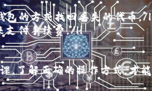 关于“mee在tokentokenim钱包哪里”这个问题，看来你是在查询与TokenTokenim钱包中有关MEE（或其它相关代币）如何查看或管理的信息。尽管我没有最新的实时数据，但我可以给你提供一个一般性的指导，帮助你理解如何在加密货币钱包中查找你想要的信息。

1. 了解 TokenTokenim 钱包
TokenTokenim 钱包是一个加密货币钱包，允许用户存储、发送和接收多种数字资产。无论是比特币、以太坊还是其他代币，用户都可以在这个平台上进行操作。而对于新手来说，可能会对钱包的使用感到困惑。这里我会给你一些基本的介绍，帮助你了解如何找到你的MEE代币。

2. 登录你的账户
首先，确保你已经下载并安装了TokenTokenim钱包，或者通过网页进行访问。输入你的账户信息进行登录。如果你是第一次使用这个钱包，确保你已经妥善保存了你的助记词，在需要的时候可以随时找回你的账户。

3. 查找MEE代币
一旦你成功登录到TokenTokenim 钱包，你可以按照以下步骤查找你的MEE代币：

ul
    li在主界面，你通常可以看到一个“资产”或“余额”的选项，点击它。/li
    li在资产列表中，查看是否能找到MEE代币。如果你没有看到它，可能是需要进行添加。/li
/ul

4. 添加代币
如果在资产列表中找不到MEE代币，那么你可以手动添加。以下是添加代币的步骤：

ul
    li在资产页面，寻找“添加代币”或“自定义代币”选项。/li
    li你可能需要输入MEE代币的合约地址。如果你不知道这个地址，可以在项目的官方网站或相关社区找到。/li
    li填写完毕后，点击确认，你的MEE代币应该会出现在你的资产中。/li
/ul

5. 交易和管理MEE代币
找到你的MEE代币后，你可以选择发送、接收或进行其他操作。在这里，确保你对每一步都了解，比如说，发送代币时需要对方的钱包地址，以及如何确认交易的费用等。这些细节都很重要哦，有时候会因为小错误导致交易失败。

6. 常见问题解答
下面是一些进入TokenTokenim钱包时常见的问题及解答。

ul
    listrongQ: 我能从TokenTokenim 钱包中恢复丢失的代币吗？/strongbrA: 如果你保留了助记词，你可以通过恢复钱包的方式找回丢失的代币。/li
    listrongQ: 如果看到交易失败怎么办？/strongbrA: 检查你输入的钱包地址是否正确，确保你的账户有足够的余额来支付手续费。/li
/ul

总之，在TokenTokenim钱包中管理你的MEE代币其实并不复杂，只要你熟悉每一个步骤。在数字货币的世界里，多做一些功课，了解正确的操作方式，才能更好地保护和运营你的投资份额。希望这些信息对你有所帮助！如有更多问题，可以随时向我提问哦！