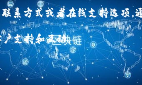 Tokenim 是一个提供加密资产相关服务的平台，是否提供客服主要取决于他们的服务条款和支持政策。一般来说，很多类似的加密交易平台都会提供客服支持，以便用户在使用过程中能够解决问题或获取帮助。

如果你在使用 Tokenim 的过程中遇到了问题，建议你访问他们的官方网站，查看是否有提供客服联系方式或者在线支持选项。通常，平台会提供在线聊天、电子邮件支持或常见问题解答（FAQ）部分，以帮助用户解决常见的问题。

如果你在官网上找不到客服信息，尝试查看他们的社交媒体页面，有时平台会通过社交媒体进行客户支持和互动。

如果你需要更具体的信息，欢迎告诉我更多细节，我会尽力帮助你！