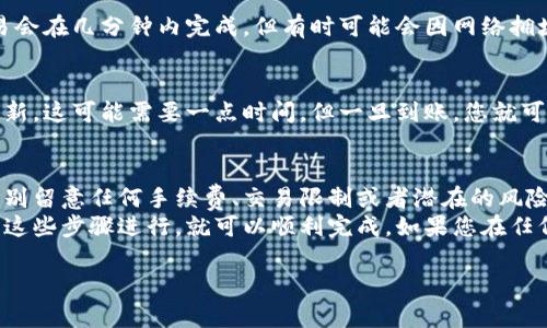 要将 Tokenim 转移到欧易（OKEx），您需要遵循一些步骤。以下是一个大致的指南，帮助您完成这个过程。请注意具体步骤可能会随时间和平台的更新有所不同，因此建议您在操作前查看最新的官方指南。

步骤一：创建账户
如果您还没有欧易的账户，首先需要去欧易官网（okex.com）注册一个账户。注册过程通常需要您提供电子邮件地址并进行验证。

步骤二：获取 Tokenim 钱包地址
在转换之前，您需要找到您在欧易上的 Tokenim 钱包地址。这可以在您的账户中找到，通常在“资产管理”或“充值”页面。

步骤三：登录 Tokenim 钱包
使用您已有的钱包，登录到您的 Tokenim 钱包，并找到转账或发送的功能选项。这一步很重要，我们需要从 Tokenim 钱包向欧易的地址发送资产。

步骤四：进行资产转移
在您 Tokenim 钱包的转账界面，输入您在欧易的 Tokenim 钱包地址，并确认您要转移的数量。一定要仔细核对地址，确保没有输入错误。输入完成后，确认转账。

步骤五：确认交易状态
转账提交后，您可以在 Tokenim 的交易历史中查看交易状态。大部分时间，交易会在几分钟内完成，但有时可能会因网络拥堵出现延迟。

步骤六：在欧易确认到账
一旦交易完成，您需要返回到欧易的账户，查看您 Tokenim 的余额是否已经更新。这可能需要一点时间，但一旦到账，您就可以开始在欧易上进行交易或投资了。

注意事项
在执行这些步骤之前，确保您了解有关 Tokenim 和欧易的所有条款和条件。特别留意任何手续费、交易限制或者潜在的风险。
总之，虽然将 Tokenim 转移到欧易的过程可能看起来有些复杂，但只要您按照这些步骤进行，就可以顺利完成。如果您在任何一步遇到问题，建议查看各自平台的 FAQs 或联系他们的客户支持。

希望这些信息能帮助到你！如果还有其他关于加密货币的问题，随时问我哦！