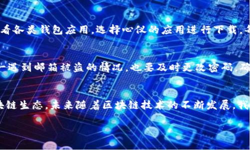   专家揭秘：区块链钱包中心的独家下载与安装秘诀 / 

 guanjianci 区块链钱包,下载,安装 /guanjianci 

什么是区块链钱包？
说真的，区块链钱包就像是你在虚拟世界中的银行账户。有了它，你可以存储、接收和发送加密货币。听到“区块链”这几个字，很多人可能会觉得高深莫测，其实简单来讲，区块链钱包就是你管理数字资产的工具。不过，不同于传统银行，你的钱包密码是你的私钥，绝对不能泄露！

区块链钱包的类型
你知道吗？区块链钱包主要分为热钱包和冷钱包。热钱包指的是在线钱包，方便快捷，适合频繁交易；而冷钱包则是离线存储，更加安全，适合长期保存。选择哪个钱包，主要看你的使用需求。比如说，短期投资者可能更倾向于使用热钱包，而长期持有者则更希望选择冷钱包来提高安全性。

为什么需要下载区块链钱包中心？
对于很多人来说，下载区块链钱包中心是一个非常重要的步骤。你可能会问，“为什么不直接在手机上下载某个钱包应用就好了？”这倒是个好问题！区块链钱包中心提供了一个集中化的平台，可以让你找到多种钱包应用，并且这些应用经过专家审核，安全性高，使用起来心里也更踏实。

区块链钱包中心的独家优势
在众多钱包应用中，区块链钱包中心无疑是一个很好的选择。首先，它提供的下载源都是经过安全验证的，能有效避免一些恶意软件。其次，钱包中心还提供了详细的使用指南和安全提示，帮助你快速上手，减少走弯路的时间。而且，大家在使用过程中遇到什么问题，还可以通过客服获得支持。

如何下载区块链钱包中心？
步骤其实很简单！首先，你需要去官方网站，通常在浏览器里搜索“区块链钱包中心”就能找到。确保你进入的是官方链接，避免掉进钓鱼网站。然后，根据你设备的操作系统（Windows、Mac、Android、iOS等），选择相应的版本进行下载。下载安装包后，只需双击，按照提示点击“下一步”进行安装，就大功告成了！

下载安装过程中的常见问题
在下载和安装过程中，有些小伙伴会遇到一些问题，别担心，我们来逐一解决。首先，可能会出现下载速度慢的情况，这通常与网络有关，你可以尝试切换网络或者稍后再试；其次，安装时如果弹出安全警告窗口，别紧张，这是因为系统在保护你的设备。只需选择“信任”或“继续”即可。另外，有些系统可能需要额外的权限，确保在安装前进行正确配置，这样才能顺利完成安装。

如何使用区块链钱包中心？
安装完成后，打开钱包中心，你会看到一个十分友好的界面。首先，你需要注册一个账户，输入邮箱、设置密码，然后就能开始使用了。登录后，你可以在钱包中心中查看各类钱包应用，选择心仪的应用进行下载。每个钱包也都有自己的操作指南，不懂的地方可以随时查看，通过这些资料，你很快就能熟悉各种功能。

安全性如何提升？
说到钱包的安全性，大家都知道，永远不要把私钥告诉别人！此外，开启双重认证、定期更新密码、确保软件始终保持最新版本等，都是保护账户安全的有效方法。万一遇到邮箱被盗的情况，也要及时更改密码，确保你的资产不会受到损失。

总结与展望
总的来说，下载和安装区块链钱包中心并不复杂，遵循正确的步骤后，你完全可以轻松上手。这个平台不仅能让你轻松管理加密资产，还有助于你深入了解整个区块链生态。未来随着区块链技术的不断发展，我们相信更多的用户将享受到数字资产管理带来的便利。希望对你有帮助，开始你的区块链之旅吧！

如果你觉得本篇内容对你有帮助，欢迎分享给更多朋友，让我们一起探索区块链的无限可能！