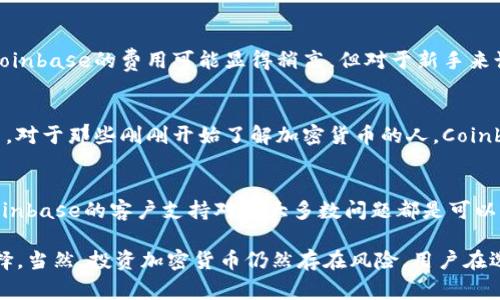 关于Coinbase是否为正规公司的问题，答案是肯定的。Coinbase成立于2012年，总部位于美国旧金山，是一家合规的数字货币交易所。以下是一些关于Coinbase的关键信息，帮助你更全面地了解这个平台：

1. 监管合规
Coinbase在美国运营，受到了多项法规的约束。它遵循美国的反洗钱（AML）和了解你的客户（KYC）规定，这是许多金融机构必须遵守的法律要求。这意味着用户在注册和进行交易时需要提供一些个人信息，以确保交易的合法性。

2. 安全性
Coinbase非常重视用户资金的安全。平台采用了多重安全措施，包括保险、冷存储和加密技术，以保护用户资产不被黑客攻击。虽然没有任何系统是绝对安全的，但Coinbase在行业内的安全标准是相对较高的。

3. 用户体验
Coinbase的界面设计相对友好，适合各种水平的用户。无论你是刚入门的新手还是经验丰富的交易员，都能找到合适的功能。此外，Coinbase还提供了移动应用程序，让用户能够随时随地进行交易。

4. 丰富的资产选择
Coinbase支持多种加密货币的交易，包括比特币、以太坊、莱特币等。随着市场的发展，Coinbase也逐步增加了更多的新兴数字货币，以满足用户的需求。

5. 费用结构
Coinbase的费用结构相对透明，用户可以在交易前了解相关费用。这些费用包括交易费、取款费等。虽然比起某些交易所，Coinbase的费用可能显得稍高，但对于新手来说，其易用性可能会抵消这一点。

6. 教育资源
Coinbase不仅是一个交易平台，还是一个教育 hub。它提供各种资源，帮助加密货币的运作方式，以及如何安全地进行投资。对于那些刚刚开始了解加密货币的人，Coinbase的教育内容是一个非常好的起点。

7. 客户支持
Coinbase提供多种客户支持渠道，包括电子邮件和在线帮助中心。虽然用户对其响应时间时常有不同的评价，但整体上，Coinbase的客户支持对于大多数问题都是可以解决的。

总结一下，Coinbase作为一家正规公司，其合规性、安全性和用户友好的设计都使其成为加密货币交易的一个受欢迎的选择。当然，投资加密货币仍然存在风险，用户在选择交易平台时也应该认真评估自己的需求和风险承受能力。如果你对加密货币感兴趣，Coinbase是一个值得考虑的平台。