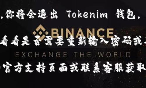 要退出 Tokenim 钱包的登录，你可以按照以下步骤操作：

1. **打开 Tokenim 钱包**：首先，确保你在设备上打开了 Tokenim 钱包应用。

2. **进入设置菜单**：在应用的主界面上，通常会有一个菜单图标（通常是三条横线或一个齿轮图标）。点击这个图标以打开菜单。

3. **找到账户或安全选项**：在菜单中向下滚动，找到与账户或安全相关的选项。名称可能会有所不同，但通常会包含“账户”、“安全”或“设置”等字眼。

4. **选择退出登录**：在账户或安全设置中，你应该能够找到一个“退出登录”或“登出”选项。点击这个选项。

5. **确认退出**：系统可能会要求你确认退出操作。确认后，你将会退出 Tokenim 钱包。

6. **检查是否成功退出**：退出后, 你可以重新打开应用，看看是否需要重新输入密码或确认信息才能再次登录，以确保你已成功退出。

如果在操作过程中遇到任何问题，你可以查看 Tokenim 的官方支持页面或联系客服获取更多帮助。希望这些步骤能帮助你顺利退出登录！