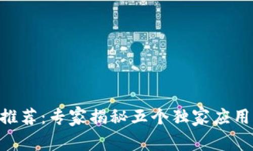 区块链APP推荐：专家揭秘五个独家应用与使用秘诀