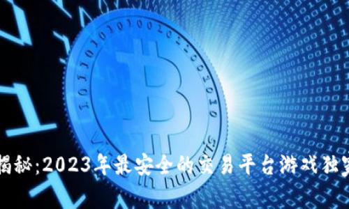 专家揭秘：2023年最安全的交易平台游戏独家秘诀