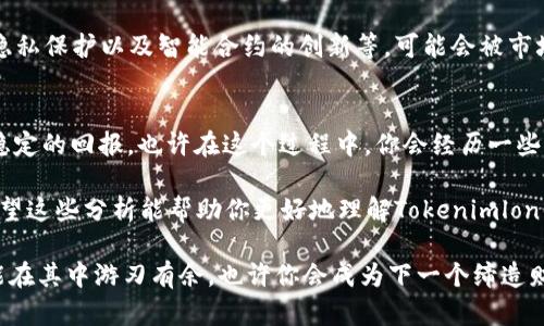 关于Tokenimlon（代币的确切拼写可能需要确认），尤其是其未来的价值，实际上是一个复杂和多维的问题。以下是一些关键因素，可以帮助你理解这种代币未来可能的价值趋势。

1. 项目的基本面
首先，了解Tokenimlon的背后项目至关重要。项目的团队、愿景、技术和应用场景都会影响其价值。例如，如果这个项目有着强大的技术支持和明确的市场需求，那它未来的价值就有可能走高。你可以关注一下他们的白皮书、技术文档，以及团队的能力和背景。这些都是判断一个项目是否值得投资的基础信息。

2. 市场需求和供给
代币的价值通常是由供求关系决定的。如果Tokenimlon有大量的用户需求，而供给却相对有限，那么它的价格可能会上涨。当然，这里也要考虑到市场的整体情绪。如果整个加密市场处于牛市阶段，Tokenimlon的价值也有可能水涨船高。说真的，市场心理因素有时候比实际后台技术更重要。

3. 竞争对手分析
了解Tokenimlon的竞争对手也是必要的。如果市场上存在更加成熟或者功能更强大的替代品，Tokenimlon可能会面临价格压力。对比同类项目的优势和劣势，帮助你判断这种代币在未来的市场地位。

4. 经营策略的灵活性
项目团队如何应对市场变化也是一个关键因素。灵活的经营策略和适时的调整，可能帮助Tokenimlon在竞争中站稳脚跟。查看一下他们过去的决策和反应速度，可以了解他们对未来挑战的应对能力。

5. 社区的支持能力
一个活跃和支持的社区常常能推动代币的价值上升。看看Tokenimlon有没有活跃的社区，参与讨论和推广活动。社区的声音，往往在币圈中具有很大的影响力。你也可以主动参与进来，了解社区的动态和讨论，这将是获取信息的重要渠道。

6. 监管环境的影响
随着国家和地区对加密货币监管的逐渐加强，相关法律法规的变化可能会影响Tokenimlon的交易和使用。例如，如果政府对某类代币采取积极的态度，这会提升公众的信任度和使用率，反之则可能打压其价值。

7. 技术趋势的变迁
加密技术的发展是非常迅速的，Tokenimlon的技术也需不断更新和迭代。如果它不能适应新的技术趋势，比如区块链的可扩展性、隐私保护以及智能合约的创新等，可能会被市场淘汰。因此，关注行业动态和技术革新，对你的投资决策至关重要。

8. 投资心态的建立
最后，投资心态也很重要。加密市场波动性极大，投资者需要保持理性，避免盲目跟风。说真的，保持长期投资的思维，才有可能获取稳定的回报。也许在这个过程中，你会经历一些盈亏，但理性的判断和研究会帮助你做出更明智的决定。

总而言之，要判断Tokenimlon未来是否会值钱，需要综合考虑市场状况、项目背景、技术发展以及个人投资策略等多方面的因素。希望这些分析能帮助你更好地理解Tokenimlon的未来潜力。

无论如何，建议始终保持对市场变化的敏锐感知，并定期更新你的投资信息。加密市场是一个充满机遇与挑战的领域，做足功课才能在其中游刃有余。也许你会成为下一个缔造财富传奇的人。