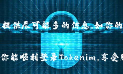 如果你在尝试登录Tokenim时遇到困难，这里有一些可能的解决方案和建议，帮助你顺利登录。请按照以下步骤操作：

1. 检查网络连接
首先，确保你的网络连接是稳定的。这听起来很基本，但有时候，网络不稳定会导致登录失败。试着打开其他网站，看看是否能正常访问。

2. 确认登录信息
仔细检查你输入的用户名和密码。常见的错误包括输入错误、大小写问题或者使用了错误的字符。如果你不确定密码，可以尝试使用“忘记密码”功能，重置你的密码。

3. 清理浏览器缓存和Cookie
有时候，过时的缓存和Cookie会导致登录问题。你可以尝试清理浏览器的缓存和Cookie，然后重新启动浏览器再试一次。具体清理方法可以在网上搜索到，通常在浏览器设置里就能找到。

4. 尝试其他浏览器或设备
如果你在某个浏览器上无法登录，可以尝试换一个浏览器或者使用不同的设备登录Tokenim。不同的浏览器有时对网站的支持情况是不同的，换个浏览器或设备有时候能解决问题。

5. 禁用浏览器扩展
一些浏览器扩展可能会干扰网页的正常运行。试着禁用所有的扩展，看看能否正常登录。如果这样解决了问题，可以逐个启用扩展，以找到导致冲突的那个。

6. 检查是否有系统维护或故障
有时候，平台本身可能由于维护或技术故障而无法登录。你可以查看Tokenim的官网、社交媒体或相关论坛，确认是否有系统维护的信息。如果是这种情况，只能耐心等待服务器恢复。

7. 联系客服
如果你尝试了以上所有方法，但仍然无法登录，不妨考虑联系Tokenim的客服。提供尽可能多的信息，如你的用户名、遇到的问题描述等，以便他们能更快速地帮助你。

总结
遇到登录问题时不要慌张，通常按照上述步骤操作就能找到并解决问题。希望你能顺利登录Tokenim，享受服务。如果还有其他问题或者需要进一步的帮助，随时问我!