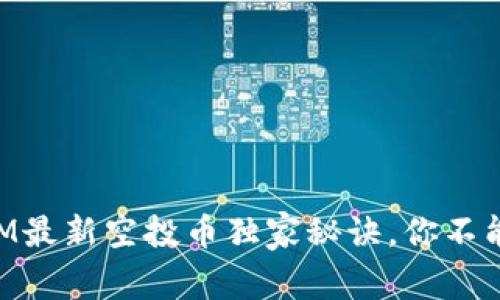 专家揭秘：TokenIM最新空投币独家秘诀，你不能错过的投资机会！