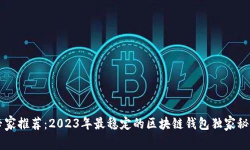 专家推荐：2023年最稳定的区块链钱包独家秘笈