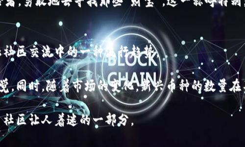 在数字货币的世界中，昵称不仅仅是一种有趣的表达方式，有时它们还反映了币种的特点、市场情感或者社区文化。如果你正在寻找一些好听的数字货币昵称，以下是一些建议，同时我也会介绍它们的背后含义和故事。

1. 比特小子（Bitty Boy）
“比特小子”这个昵称非常亲切，给人一种可爱的感觉。它源于比特币（Bitcoin），而“小子”则是对年轻和活力的象征。这种昵称常常用于形容那些刚刚进入数字货币世界的新人，既表现出他们的热情，也暗示了他们在探索未知领域时的稚嫩和多彩。

2. 以太精灵（Ether Fairy）
以太坊（Ethereum）是在区块链技术中扮演重要角色的另一种数字货币，而“以太精灵”则给人一种梦幻的感觉。精灵通常代表着神秘和魔法，这也恰好反映了以太坊在智能合约和去中心化应用（DApp）领域所展现的无限可能性。这种昵称给用户带来希望与奇迹的感觉，仿佛在说：“只要有了以太，你的梦想就能实现！”

3. 山寨斗士（Altcoin Warrior）
在数字货币的世界里，除了比特币和以太坊，许多其他“山寨币”（Altcoins）也在积极崭露头角。以“山寨斗士”这个昵称来形容这些币种，突显了它们在市场竞争中的奋斗精神。这种称呼非常能够引起共鸣，特别是在加密货币投资形势严峻的情况下，每一个山寨币的支持者都可以视自己为“斗士”，为了理念和信仰而战。

4. 狗狗币萌宠（Doge Cutie）
狗狗币（Dogecoin）凭借其可爱的柴犬形象，成为了社交网络上的明星。“狗狗币萌宠”这一昵称不仅突出其友好的品牌形象，也传达了快乐和幽默感。这种轻松愉悦的气氛使得数字货币交易更像是一场让人愉快的社交活动，而不单单是冰冷的数字交易。

5. 星链探险者（Starlink Explorer）
对于那些关注星际网络（Starlink）和未来科技的投资者来说，这个昵称非常合适。它不仅直接连接到太空和科技的概念，同时也暗示着未来的无限可能性。这样的昵称吸引了很多对科技感兴趣的年轻人，成为他们追逐未来的一部分。

6. 货币猎人（Currency Hunter）
这个昵称适合那些热衷于发现新兴数字货币的人。每一个新的币种背后都有它的独特价值，而“货币猎人”就像那些在丛林中探路的探险者，勇敢地去寻找那些“财宝”。这一称呼特别契合目前越来越多的散户投资者在寻找潜在的投资机会时的心态。

总结
以上是一些比较好听的数字货币昵称，它们不仅有趣，更是各自币种文化的体现。在数字货币迅速发展的时代，这些昵称逐渐成为了金融社区交流中的一种流行趋势。

想要进入数字货币的世界，不妨尝试给你关注的币种起个昵称，不仅能让自己熟悉这个币种，也能给自己和朋友带来一些轻松愉快的感觉。同时，随着市场的变化，新兴币种的数量在不断增加，可能会有更多好听的昵称出现在我们的生活中。

当然，不同的文化和背景也能为数字货币带来不同的昵称。有时候，一个简单的昵称背后可能蕴藏着丰富的故事和情感，这就是数字货币社区让人着迷的一部分。