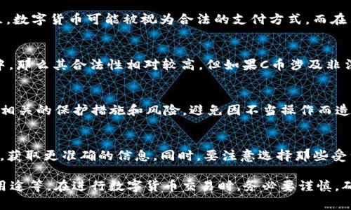 关于C币Pay是否合法，首先要了解C币是什么。C币通常是指一种数字货币或代币，主要用于特定平台或服务中进行支付。在确认C币Pay是否合法之前，我们需要考虑以下几个方面：

1. 数字货币的监管环境
各国对数字货币的监管政策不同，很多地方对于数字货币支付的法律规定并不明确。在某些国家或地区，数字货币可能被视为合法的支付方式，而在另一些地方则可能被禁止或受到限制。因此，C币Pay是否合法，首先要看其所在国家或地区的法律法规。

2. C币的发行和用途
合法性还与C币的发行和用途有关。如果C币是由合法注册的公司发行，并用于合法的商品或服务交易中，那么其合法性相对较高。但如果C币涉及非法活动或用于不合法的交易，那么C币Pay就可能被视为违法。

3. 用户保护和风险
很多人使用数字货币支付是因为其便捷性，但也需要注意风险。在选择使用C币Pay之前，建议用户了解相关的保护措施和风险，避免因不当操作而造成经济损失。

4. 综合评估
为了确保C币Pay的合法性，用户需要对相关法律法规有所了解。如果不确定，可以咨询律师或专业人士，获取更准确的信息。同时，要注意选择那些受到法律保护、信誉良好的平台进行C币交易。

综上所述，C币Pay的合法性取决于多方面的因素，包括所在地区的法律法规、C币的发行方式以及具体用途等。在进行数字货币交易时，务必要谨慎，确保自己的交易是合法且安全的。