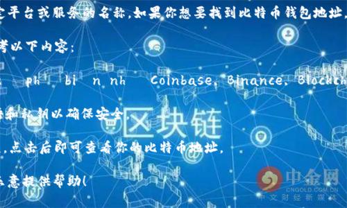 Tokenim并不是一个广为人知的比特币钱包，可能是某个特定平台或服务的名称。如果你想要找到比特币钱包地址，通常需要登录到你的钱包或交易所账户，查看该账户的信息。

如果你在寻找如何获取比特币钱包地址的一般步骤，可以参考以下内容：

1. **下载比特币钱包**： lựa chọn một ví điện tử phổ biến như Coinbase, Binance, Blockchain.com, hoặc ví di động như Trust Wallet.

2. **创建钱包**：按照提示创建一个新钱包，记录下恢复短语和私钥以确保安全。

3. **获取地址**：在钱包界面，你会看到“接收”或“充值”选项，点击后即可查看你的比特币地址。

如果你有Tokenim相关的具体信息或想要了解更多，我会更乐意提供帮助！