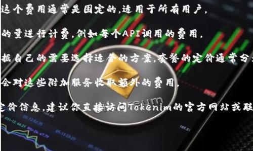 关于Tokenim的收费标准，具体的费用通常取决于使用的服务种类和规模。以下是一些可能的收费方式，供你参考：

1. **基础费用**：Tokenim可能会根据你的使用需求收取基础费用，这个费用通常是固定的，适用于所有用户。

2. **按使用量计费**：对于某些服务，Tokenim可能会根据实际使用的量进行计费，例如每个API调用的费用。

3. **套餐计划**：Tokenim可能会提供不同的套餐计划，用户可以根据自己的需要选择适合的方案。套餐的定价通常分为基本、标准和专业三个层级，每种套餐包括不同的服务和使用限额。

4. **附加服务费用**：如果用户需要额外的服务功能，Tokenim可能会对这些附加服务收取额外的费用。

具体的收费标准会因时间和政策变化而有所不同。为了获得准确的定价信息，建议你直接访问Tokenim的官方网站或联系他们的客户支持。

如果你有更具体的问题或者需要进一步的信息，请告诉我！
