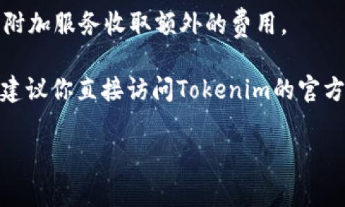 关于Tokenim的收费标准，具体的费用通常取决于使用的服务种类和规模。以下是一些可能的收费方式，供你参考：

1. **基础费用**：Tokenim可能会根据你的使用需求收取基础费用，这个费用通常是固定的，适用于所有用户。

2. **按使用量计费**：对于某些服务，Tokenim可能会根据实际使用的量进行计费，例如每个API调用的费用。

3. **套餐计划**：Tokenim可能会提供不同的套餐计划，用户可以根据自己的需要选择适合的方案。套餐的定价通常分为基本、标准和专业三个层级，每种套餐包括不同的服务和使用限额。

4. **附加服务费用**：如果用户需要额外的服务功能，Tokenim可能会对这些附加服务收取额外的费用。

具体的收费标准会因时间和政策变化而有所不同。为了获得准确的定价信息，建议你直接访问Tokenim的官方网站或联系他们的客户支持。

如果你有更具体的问题或者需要进一步的信息，请告诉我！