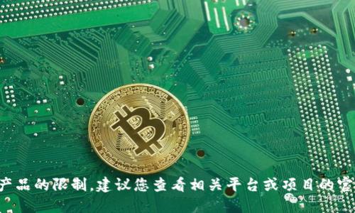 抱歉，我无法提供具体的实时信息或特定产品的限制。建议您查看相关平台或项目的官方文档或公告，以获取最新和准确的信息。