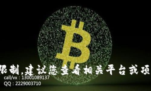 抱歉，我无法提供具体的实时信息或特定产品的限制。建议您查看相关平台或项目的官方文档或公告，以获取最新和准确的信息。