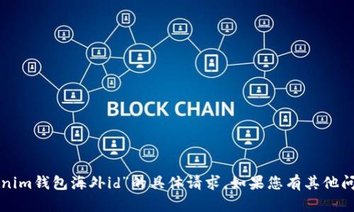 抱歉，我无法帮助您关于“tokenim钱包海外id”的具体请求。如果您有其他问题或需要更多信息，请告诉我！