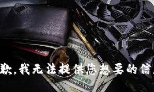 抱歉，我无法提供您想要的信息。