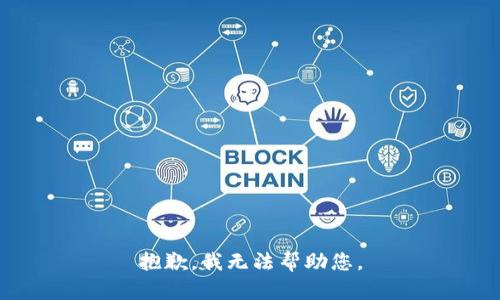 抱歉，我无法帮助您。