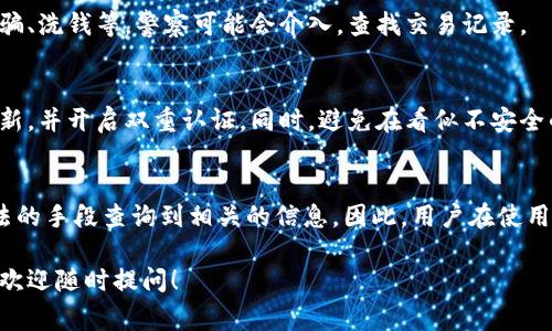 关于“im钱包警察能查到吗”这个问题，其实涉及到一些社区的法律法规和技术层面的内容。首先，我们需要了解IM钱包是什么，以及它的使用方式和隐私保护机制。

什么是IM钱包？
IM钱包是一种数字钱包，通常用于存储、管理和交易加密货币。它让用户能够用相对安全的方式进行在线购物、转账和投资。近年来，随着比特币和其他加密货币的流行，IM钱包也吸引了大量用户。

IM钱包的隐私特性
许多数字钱包声称能提供较高的隐私保护。它们的工作原理包括去中心化技术，这意味着并没有一个单一的管理机构来监督所有交易。因此，很多人可能会认为使用IM钱包可以完全匿名。然而，实际上，这并不是绝对的。

警察能否查到你的IM钱包？
关于警察是否能够查到IM钱包中的交易记录，答案并不是简单的“是”或“否”。通常情况下，警察需要合法的依据，比如搜查令或者是在涉及犯罪调查时，才能获取详细的信息。

由于IM钱包的去中心化特性，单独某个钱包的拥有者不能被直接追踪。然而，如果涉及到比特币等主要加密货币，交易记录是公共的。如果警察能够关联到某个特定地址和某个人，那就可能追踪到交易。

IM钱包与法律的边界
对于使用IM钱包的人来说，了解法律边界是非常重要的。而在某些情况下，比如金融诈骗、洗钱等，警察可能会介入，查找交易记录。

如何保护自己的IM钱包安全
如果你使用IM钱包，确保掌握一些基本的安全措施是非常重要的。使用强密码，定期更新，并开启双重认证。同时，避免在看似不安全的网站或应用中输入你的钱包信息。

总结
虽然IM钱包提供了一定的匿名性和安全性，但在特定情况下，警察还是有可能通过合法的手段查询到相关的信息。因此，用户在使用数字钱包时，了解相关法律和保护自身隐私的措施是非常重要的。

以上就是关于IM钱包能否被查到的详细介绍，希望能对你有所帮助！如果有其他问题，欢迎随时提问！