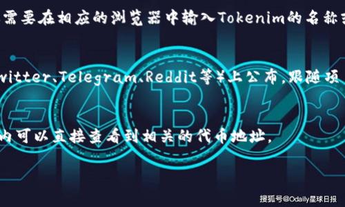要查看Tokenim的地址，通常有以下几种方法：

### 1. 官方网站
你可以直接访问Tokenim的官方网站。一般来说，官方会在网站上提供项目的详细信息和相关地址，包括合约地址和钱包地址等。

### 2. 区块链浏览器
使用区块链浏览器（如Etherscan，BscScan等）查询。你需要在相应的浏览器中输入Tokenim的名称或者代币合约地址的部分信息，通常可以找到相关信息。

### 3. 社交媒体和社区
有时候，Tokenim的地址会在项目的社交媒体平台（如Twitter、Telegram、Reddit等）上公布，跟随项目的官方渠道可以获取最新的信息。

### 4. 钱包应用
如果你使用的是支持Tokenim的加密钱包，通常在钱包内可以直接查看到相关的代币地址。

如果还有其他问题，欢迎随时询问！