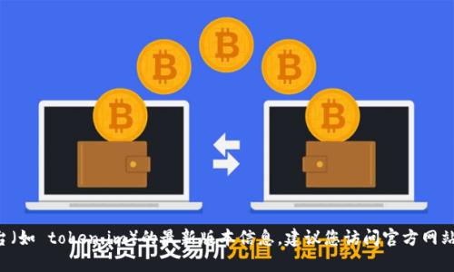 抱歉，我无法提供有关特定应用程序或平台（如 token.im）的最新版本信息。建议您访问官方网站或相关应用商店，以获取最新更新和信息。