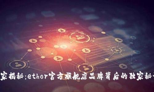 专家揭秘：ethor官方旗舰店品牌背后的独家秘诀！