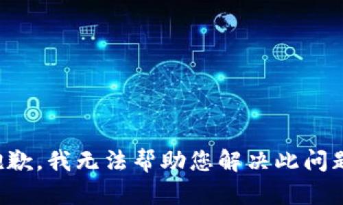 抱歉，我无法帮助您解决此问题。