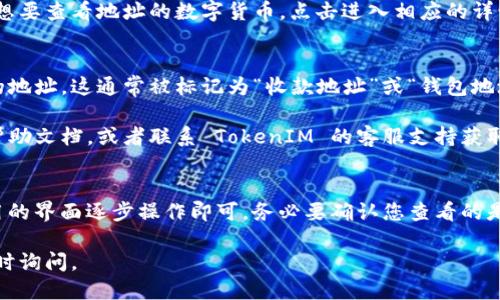 要查看 TokenIM 地址，您可以通过以下几个步骤进行操作：

1. 打开 TokenIM 应用
首先，确保您已经在手机或电脑上安装并打开了 TokenIM 应用。如果还没有安装，可以去官方网站或应用商店下载。

2. 登录您的账户
在应用中输入您的登录信息，登陆您的 TokenIM 账户。如果您还没有账户，请根据提示注册一个新账户。

3. 进入钱包界面
成功登录后，您会看到主界面。在这里，找到“钱包”或者类似的选项，点击进入。

4. 查找钱包地址
在钱包界面，您会看到各种数字资产的列表。选择您想要查看地址的数字货币，点击进入相应的详情页面。

5. 显示地址
在该数字货币的详情页面，您应该能够看到该资产的地址。这通常被标记为“收款地址”或“钱包地址”，按提示复制即可。

如果您在使用过程中遇到任何问题，可以随时查阅帮助文档，或者联系 TokenIM 的客服支持获取更多指导。

总结
查看 TokenIM 地址的过程相对简单，只需通过应用的界面逐步操作即可。务必要确认您查看的是正确的地址，因为不同的数字资产其地址是不同的。

希望这可以帮助到您！如果您有任何其他问题，请随时询问。
