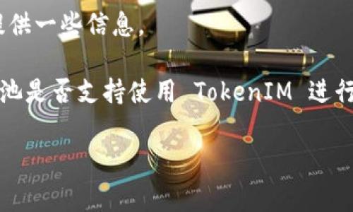 火池（Huobi Pool）是一家知名的加密货币矿池，支持多种数字货币的挖矿。关于是否支持 TokenIM，这里提供一些信息。

TokenIM 是一个支持多种数字资产管理的移动钱包，通常与多种区块链项目和平台相连。如果你想了解火池是否支持使用 TokenIM 进行挖矿或交易，建议你直接查看火池的官方网站或其官方社交媒体渠道，以获取最新的支持币种和技术信息。

如果还有其他关于火池或者 TokenIM 的问题，欢迎随时提问！