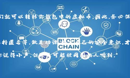 在讨论虚拟币钱包转账的保密性之前，我们需要了解一些相关的概念和技术原理。实际上，虚拟币的保密性是一个相对复杂的话题。接下来我将为你详细介绍虚拟币钱包转账的保密性，从多个角度深入分析。

了解虚拟币的基本概念

说真的，虚拟币，或者称为加密货币，其核心就是区块链技术。区块链是一个去中心化的分布式账本，这意味着所有的交易记录都被广泛存储在世界各地的计算机上，而不是集中存储在某一个地方。

知晓这些基本概念之后，我们就能更好地理解虚拟币钱包转账是如何运作的。每次你进行虚拟币交易，实际上是在区块链上记录一笔新的交易，而这笔交易会被加密处理，并附带你钱包地址的公共信息。

虚拟币钱包的类型

首先，虚拟币钱包分为两大类：热钱包和冷钱包。热钱包是连接互联网的，这包括很多手机应用和在线平台，而冷钱包则是离线存储的，通常是硬件设备。这两者在安全性和使用便捷性上是有很大的差异的。

热钱包虽然方便，但因为连接网络，暴露在网络攻击的风险中。而冷钱包则相对安全，但不够灵活。你可以想象，如果你在紧急情况下想转账，找冷钱包就像猛然意识到你的车停在远处，手忙脚乱的感觉。

转账的透明性和匿名性

提到转账的保密性，必须要了解区块链的透明性。每一笔交易都公开记录在区块链上，任何人都可以查看。这无疑增加了整个系统的透明性，但同时，这也引发了隐私担忧。

虽然许多虚拟币，例如比特币，其交易是透明的，任何人都可以通过区块链浏览器查看交易历史，但是用户的身份并不直接暴露。说白了，这里是通过钱包地址来保持匿名的。基本上，只要你不公开自己的钱包地址，别人很难追踪到你的身份。但是，若是你在某些地方使用了真实身份与虚拟币钱包绑定，就可能暴露你的信息。

隐私币的出现

为了提高交易的隐私性，市场上也出现了所谓的隐私币，例如门罗币（Monero）和达世币（Dash）。这些币种利用了更先进的加密技术，提供了更高水平的匿名性和隐私保护。如果你非常重视保密性，可能可以考虑这些隐私币。

技术层面的保密性

在技术层面上，虚拟币钱包的安全性主要依赖于加密技术。你的私钥是访问你钱包的关键，务必要妥善保管。如果有人获取了你的私钥，他们就可以转移你钱包中的虚拟币。因此，务必保证你的私钥不被泄露，尽量使用强密码，并定期更新。

总结

总的来说，虚拟币钱包转账本身并不是百分之百保密的。它的保密性受多种因素的影响，包括钱包的类型、交易的隐私设置以及用户是否保持匿名等。做足功课，提高自己的安全意识，才能更好地保护你的资产。

所以，如果你问虚拟币钱包转账是否保密，答案是：在某种程度上是的，但绝不是完全保密。你懂的，这就像在市中心的咖啡店打电话，虽然你说得小声，但还是可能被周围的人听到。

希望这些信息对你有帮助，未来在进行虚拟币转账时也能多留个心眼，保护好自己的资产！