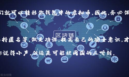 在讨论虚拟币钱包转账的保密性之前，我们需要了解一些相关的概念和技术原理。实际上，虚拟币的保密性是一个相对复杂的话题。接下来我将为你详细介绍虚拟币钱包转账的保密性，从多个角度深入分析。

了解虚拟币的基本概念

说真的，虚拟币，或者称为加密货币，其核心就是区块链技术。区块链是一个去中心化的分布式账本，这意味着所有的交易记录都被广泛存储在世界各地的计算机上，而不是集中存储在某一个地方。

知晓这些基本概念之后，我们就能更好地理解虚拟币钱包转账是如何运作的。每次你进行虚拟币交易，实际上是在区块链上记录一笔新的交易，而这笔交易会被加密处理，并附带你钱包地址的公共信息。

虚拟币钱包的类型

首先，虚拟币钱包分为两大类：热钱包和冷钱包。热钱包是连接互联网的，这包括很多手机应用和在线平台，而冷钱包则是离线存储的，通常是硬件设备。这两者在安全性和使用便捷性上是有很大的差异的。

热钱包虽然方便，但因为连接网络，暴露在网络攻击的风险中。而冷钱包则相对安全，但不够灵活。你可以想象，如果你在紧急情况下想转账，找冷钱包就像猛然意识到你的车停在远处，手忙脚乱的感觉。

转账的透明性和匿名性

提到转账的保密性，必须要了解区块链的透明性。每一笔交易都公开记录在区块链上，任何人都可以查看。这无疑增加了整个系统的透明性，但同时，这也引发了隐私担忧。

虽然许多虚拟币，例如比特币，其交易是透明的，任何人都可以通过区块链浏览器查看交易历史，但是用户的身份并不直接暴露。说白了，这里是通过钱包地址来保持匿名的。基本上，只要你不公开自己的钱包地址，别人很难追踪到你的身份。但是，若是你在某些地方使用了真实身份与虚拟币钱包绑定，就可能暴露你的信息。

隐私币的出现

为了提高交易的隐私性，市场上也出现了所谓的隐私币，例如门罗币（Monero）和达世币（Dash）。这些币种利用了更先进的加密技术，提供了更高水平的匿名性和隐私保护。如果你非常重视保密性，可能可以考虑这些隐私币。

技术层面的保密性

在技术层面上，虚拟币钱包的安全性主要依赖于加密技术。你的私钥是访问你钱包的关键，务必要妥善保管。如果有人获取了你的私钥，他们就可以转移你钱包中的虚拟币。因此，务必保证你的私钥不被泄露，尽量使用强密码，并定期更新。

总结

总的来说，虚拟币钱包转账本身并不是百分之百保密的。它的保密性受多种因素的影响，包括钱包的类型、交易的隐私设置以及用户是否保持匿名等。做足功课，提高自己的安全意识，才能更好地保护你的资产。

所以，如果你问虚拟币钱包转账是否保密，答案是：在某种程度上是的，但绝不是完全保密。你懂的，这就像在市中心的咖啡店打电话，虽然你说得小声，但还是可能被周围的人听到。

希望这些信息对你有帮助，未来在进行虚拟币转账时也能多留个心眼，保护好自己的资产！