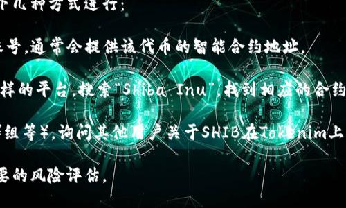 在Tokenim上找到SHIB（Shiba Inu）代币的地址可以通过以下几种方式进行：

1. **官方渠道**: 访问SHIB的官方网站或者官方社交媒体账号，通常会提供该代币的智能合约地址。

2. **区块链浏览器**: 你可以使用像Etherscan（以太坊）这样的平台，搜索“Shiba Inu”，找到相应的合约地址。确保你访问的是合法和官方的浏览器，以避免任何风险。

3. **社区支持**: 加入相关的社区（比如Reddit、Telegram群组等），询问其他用户关于SHIB在Tokenim上的代币地址。社区成员通常会提供准确的信息。

如果你要进行任何交易或投资，务必仔细核对地址，并进行必要的风险评估。